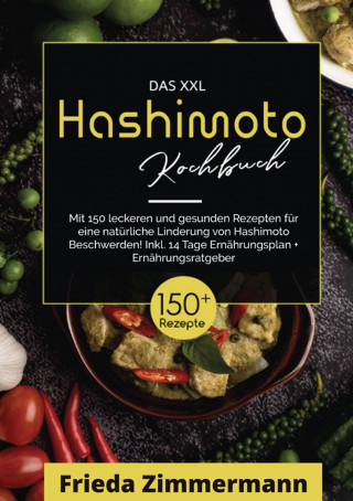 Frieda Zimmermann: Das XXL Hashimoto Kochbuch! Inklusive Ernährungsratgeber, Nährwertangaben und 14 Tage Ernährungsplan! 1. Auflage