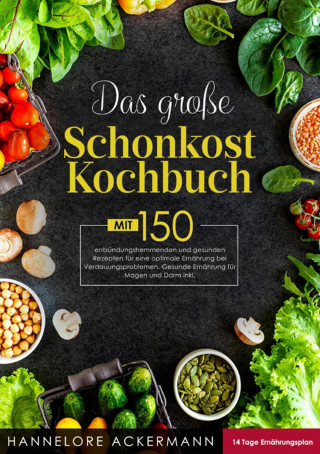 Hannelore Ackermann: Das große Schonkost Kochbuch! Inklusive 14 Tage Ernährungsplan und Ratgeberteil! 1. Auflage