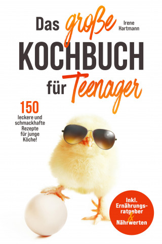 Irene Hartmann: Das große Kochbuch für Teenager! 150 leckere und schmackhafte Rezepte für junge Köche!
