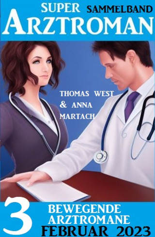 Thomas West, Anna Martach: 3 Bewegende Arztromane Februar 2023: Super Arztroman Sammelband