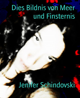 Jenifer Schindovski: Dies Bildnis von Meer und Finsternis
