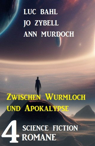 Luc Bahl, Jo Zybell, Ann Murdoch: Zwischen Wurmloch und Apokalypse: 4 Science Fiction Romane