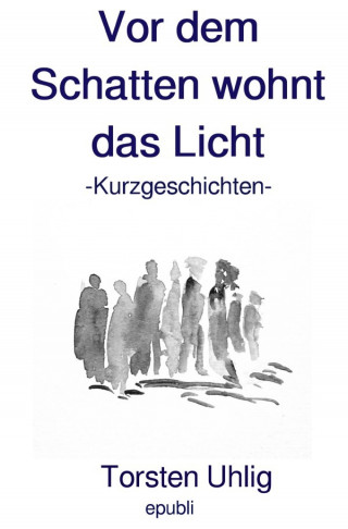 Torsten Uhlig: Vor dem Schatten wohnt das Licht