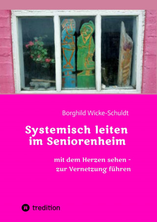 Borghild Wicke-Schuldt: Systemisch leiten im Seniorenheim