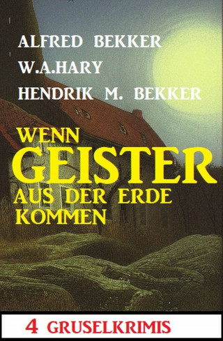 Alfred Bekker, W. A. Hary, Hendrik M. Bekker: Wenn Geister aus der Erde kommen: 4 Gruselkrimis