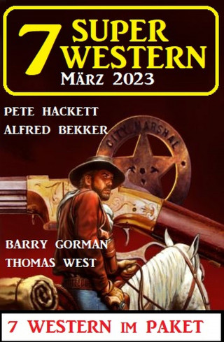 Alfred Bekker, Pete Hackett, Barry Gorman, Thomas West: 7 Super Western März 2023