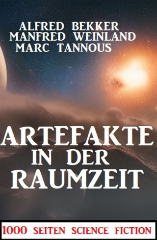 Alfred Bekker, Manfred Weinland, Marc Tannous: Artefakte in der Raumzeit:1000 Seiten Science Fiction