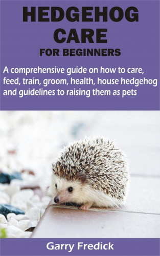 Garry Fredick: HEDGEHOG CARE FOR BEGINNERS