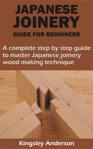 Kingsley Anderson: JAPANESE JOINERY GUIDE FOR BEGINNERS