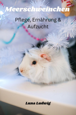 Luna Ludwig: Meerschweinchen Pflege, Ernährung und Zucht