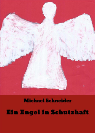Michael Schneider: Ein Engel in Schutzhaft