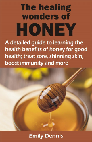 Emily Dennis: THE HEALING WONDERS OF HONEY