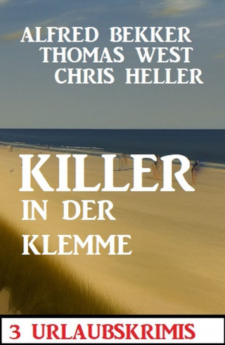 Alfred Bekker, Thomas West, Chris Heller: Killer in der Klemme: 3 Urlaubskrimis