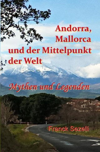 Franck Sezelli: Andorra, Mallorca und der Mittelpunkt der Welt – Mythen und Legenden