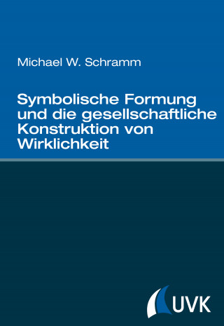 Michael W. Schramm: Symbolische Formung und die gesellschaftliche Konstruktion von Wirklichkeit