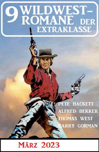 Alfred Bekker, Pete Hackett, Thomas West, Barry Gorman: 9 Wildwestromane der Extraklasse März 2023