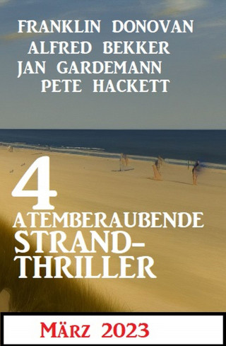 Alfred Bekker, Franklin Donovan, Jan Gardemann, Pete Hackett: 4 Atemberaubende Strand Thriller März 2023