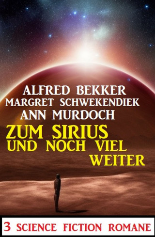 Alfred Bekker, Margret Schwekendiek, Ann Murdoch: Zum Sirius und noch viel weiter: 3 Science Fiction Romane