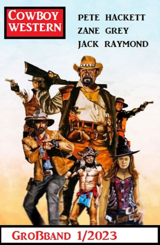 Jack Raymond, Zane Grey, Pete Hackett: Cowboy Western Großband 1/2023
