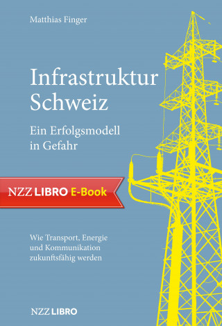 Matthias Finger: Infrastruktur Schweiz – Ein Erfolgsmodell in Gefahr