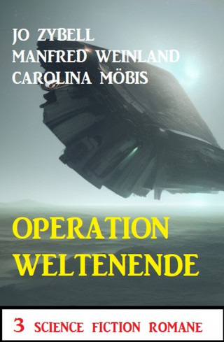 Jo Zybell, Manfred Weinland, Carolina Möbis: Operation Weltenende: 3 Science Fiction Romane