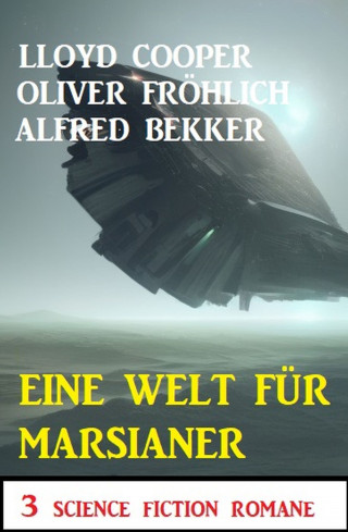 Alfred Bekker, Oliver Fröhlich, Lloyd Cooper: Eine Welt für Marsianer: 3 Science Fiction Romane