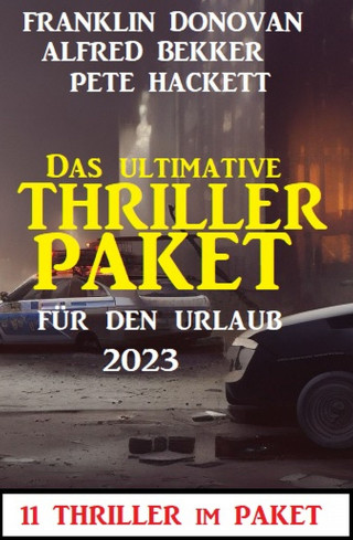 Alfred Bekker, Pete Hackett, Franklin Donovan: Das ultimative Thriller Paket für den Urlaub 2023: 11 Thriller im Paket