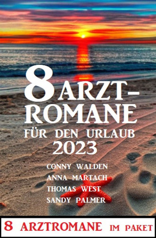 Conny Walden, Thomas West, Sandy Palmer, Anna Martach: 8 Arztromane für den Urlaub 2023