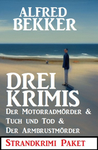 Alfred Bekker: Drei Krimis: Der Motorradmörder & Tuch und Tod & Der Armbrustmörder: Strandkrimi Paket