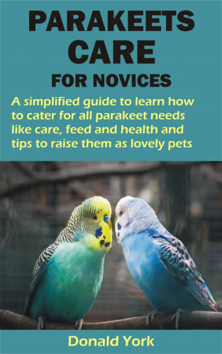 Donald York: PARAKEETS CARE FOR NOVICES