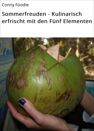 Conny Foodie: Sommerfreuden - Kulinarisch erfrischt mit den Fünf Elementen