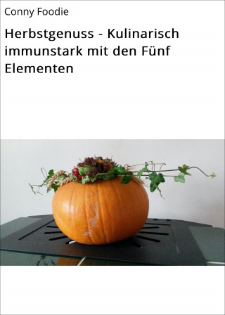 Conny Foodie: Herbstgenuss - Kulinarisch immunstark mit den Fünf Elementen