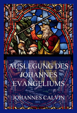Johannes Calvin: Auslegung des Johannes-Evangeliums