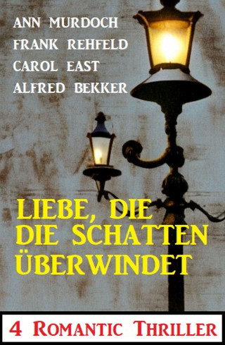 Alfred Bekker, Ann Murdoch, Carol East, Frank Rehfeld: Liebe, die die Schatten überwindet: 4 Romantic Thriller