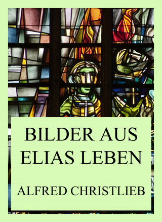 Alfred Christlieb: Bilder aus Elias Leben