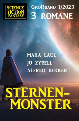 Alfred Bekker, Mara Laue, Jo Zybell: Sternenmonster: Science Fiction Fantasy Großband 3 Romane 1/2023