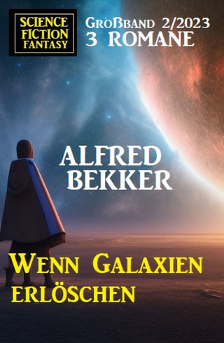 Alfred Bekker: Wenn Galaxien erlöschen: Science Fiction Fantasy Großband 2/2023