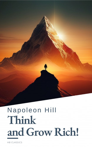 Napoleon Hill, HB Classics: Think and Grow Rich! by Napoleon Hill: Unlock the Secrets to Wealth, Success, and Personal Mastery