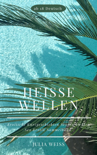 Julia Weiß: Heiße Wellen Erotische Kurzgeschichten Sexgeschichten Sex Erotik Sammelband ab 18 Deutsch