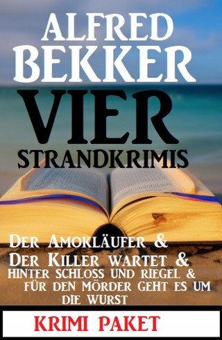 Alfred Bekker: Vier Strandkrimis: Der Amokläufer & Der Killer wartet & Hinter Schloss und Riegel & Für den Mörder geht es um die Wurst