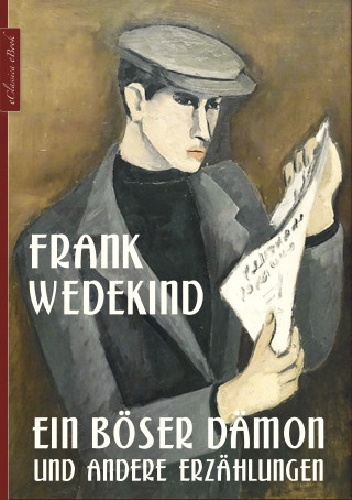 Frank Wedekind: Frank Wedekind: Ein böser Dämon und andere Erzählungen