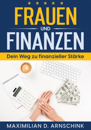 Maximilian D. Arnschink: Frauen und Finanzen - Dein Weg zu finanzieller Stärke