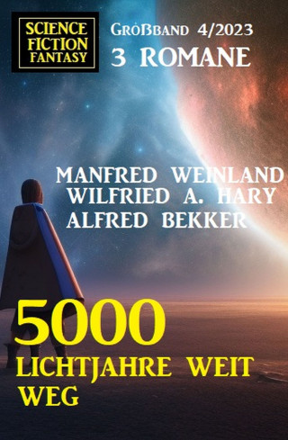 Alfred Bekker, Wilfried A. Hary, Manfred Weinland: 5000 Lichtjahre weit weg: Science Fiction Fantasy Großband 4/2023