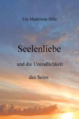 Ute Madeleine Hille: Seelenliebe und die Unendlichkeit des Seins