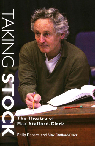Max Stafford-Clark, Philip Roberts: Taking Stock: The Theatre of Max Stafford-Clark