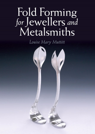 Louise Mary Muttitt: Fold Forming for Jewellers and Metalsmiths