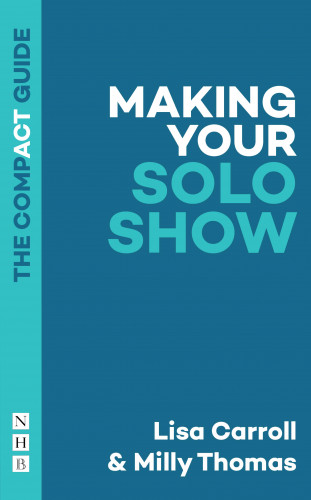 Lisa Carroll, Milly Thomas: Making Your Solo Show: The Compact Guide