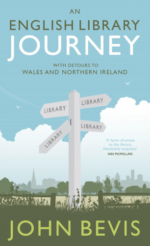 John Bevis: An English Library Journey: With Detours to Wales and Northern Ireland
