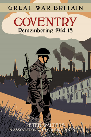 Peter Walters, in association with Culture Coventry: Great War Britain Coventry: Remembering 1914-18