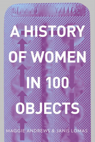 Professor Maggie Andrews, Dr Janis Lomas: A History of Women in 100 Objects